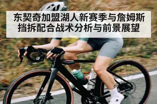 东契奇加盟湖人新赛季与詹姆斯挡拆配合战术分析与前景展望